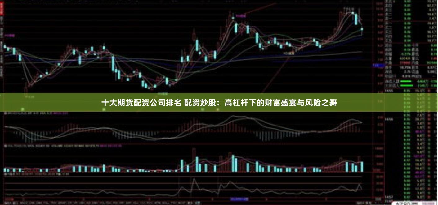 十大期货配资公司排名 配资炒股：高杠杆下的财富盛宴与风险之舞