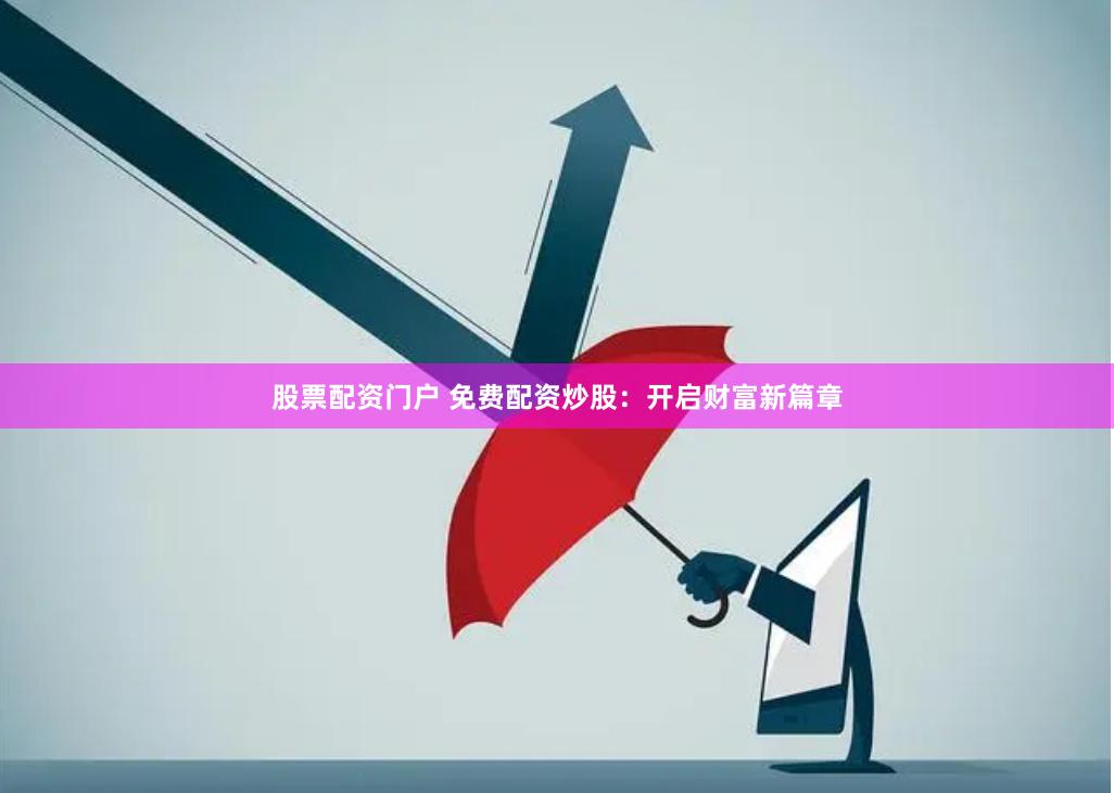 股票配资门户 免费配资炒股：开启财富新篇章