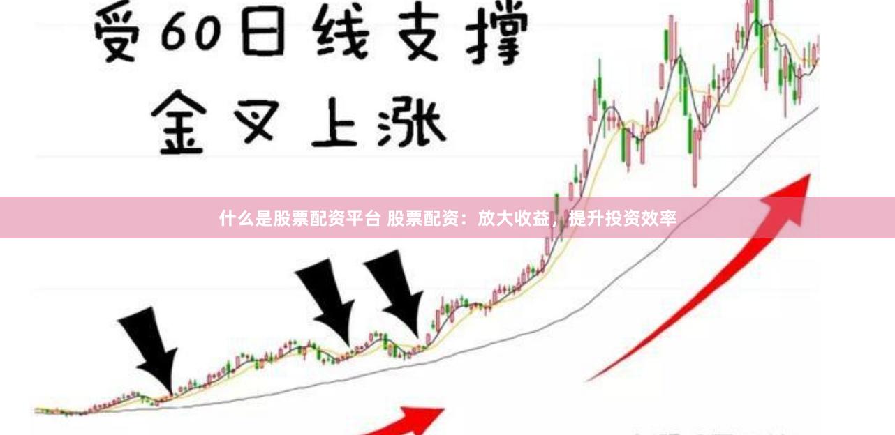 什么是股票配资平台 股票配资：放大收益，提升投资效率