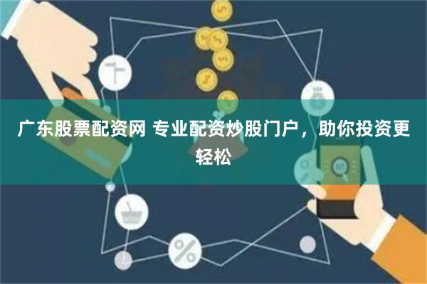 广东股票配资网 专业配资炒股门户，助你投资更轻松