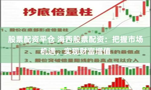 股票配资平仓 海西股票配资：把握市场机遇，实现财富增值