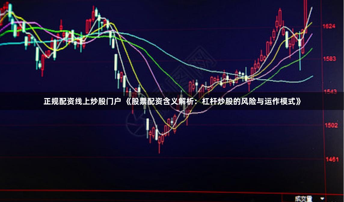 正规配资线上炒股门户 《股票配资含义解析：杠杆炒股的风险与运作模式》